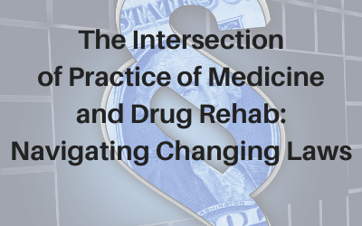 Webinar: The Intersection of Practice of Medicine and Drug Rehab: Navigating Changing Laws