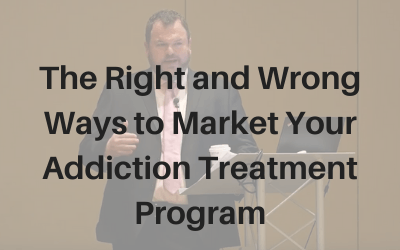 Webinar: The Right and Wrong Ways to Market Your Addiction Treatment Program