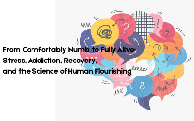 Webinar: From Comfortably Numb to Fully Alive: Stress, Addiction, Recovery, and the Science of Human Flourishing