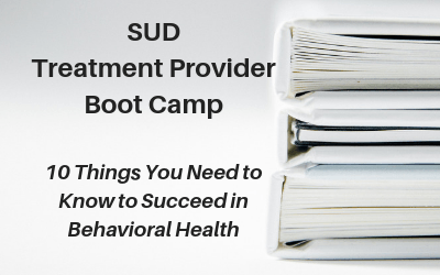 Webinar: SUD Treatment Provider Boot Camp — 10 Things You Need to Know to Succeed in Behavioral Health